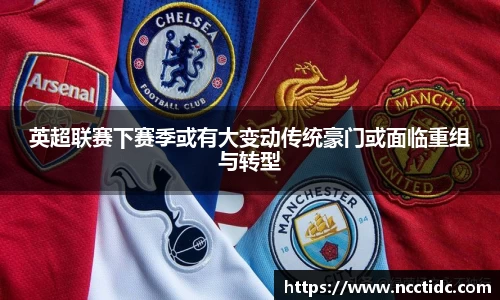 英超联赛下赛季或有大变动传统豪门或面临重组与转型