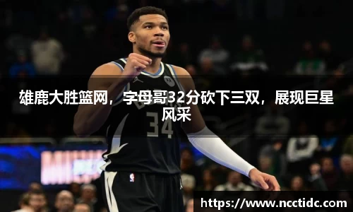 雄鹿大胜篮网，字母哥32分砍下三双，展现巨星风采