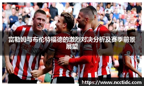 富勒姆与布伦特福德的激烈对决分析及赛季前景展望