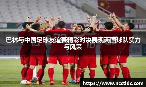 巴林与中国足球友谊赛精彩对决展现两国球队实力与风采