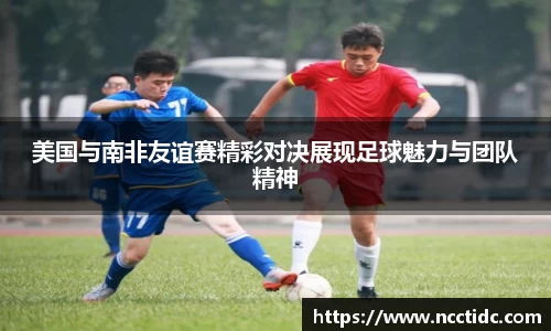 美国与南非友谊赛精彩对决展现足球魅力与团队精神