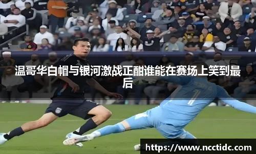 温哥华白帽与银河激战正酣谁能在赛场上笑到最后