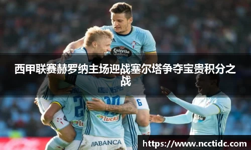 西甲联赛赫罗纳主场迎战塞尔塔争夺宝贵积分之战