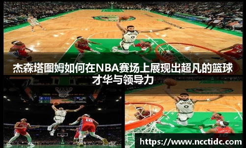杰森塔图姆如何在NBA赛场上展现出超凡的篮球才华与领导力