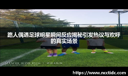 路人偶遇足球明星瞬间反应揭秘引发热议与欢呼的真实场景