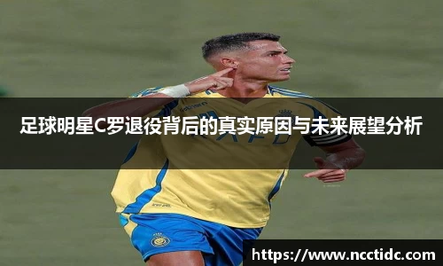 足球明星C罗退役背后的真实原因与未来展望分析