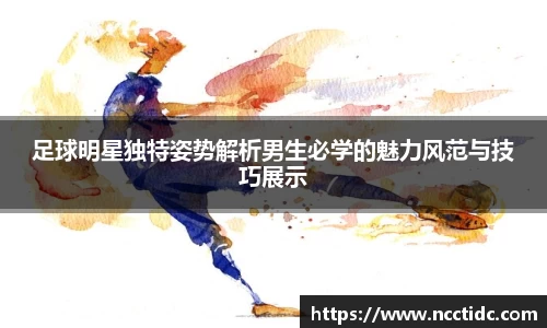 足球明星独特姿势解析男生必学的魅力风范与技巧展示