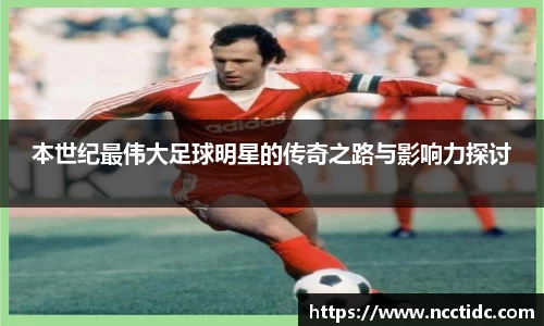 本世纪最伟大足球明星的传奇之路与影响力探讨