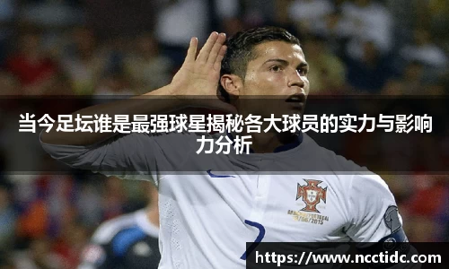 当今足坛谁是最强球星揭秘各大球员的实力与影响力分析