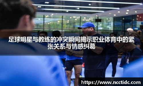 足球明星与教练的冲突瞬间揭示职业体育中的紧张关系与情感纠葛